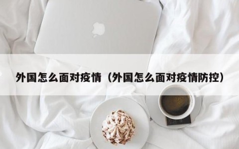 外国怎么面对疫情（外国怎么面对疫情防控）